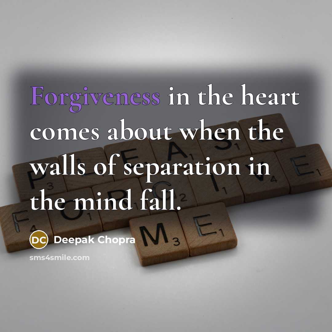“Forgiveness in the heart comes about when the walls of separation in the mind fall.” quote by Deepak Chopra