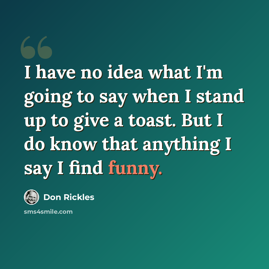 “I have no idea what I'm going to say when I stand up to give a toast. But I do know that anything I say I find funny.” quote by Don Rickles