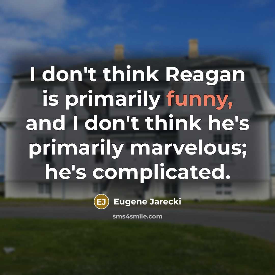 “I don't think Reagan is primarily funny, and I don't think he's primarily marvelous; he's complicated.” quote by Eugene Jarecki