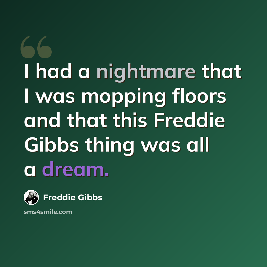 “I had a nightmare that I was mopping floors and that this Freddie Gibbs thing was all a dream.” quote by Freddie Gibbs