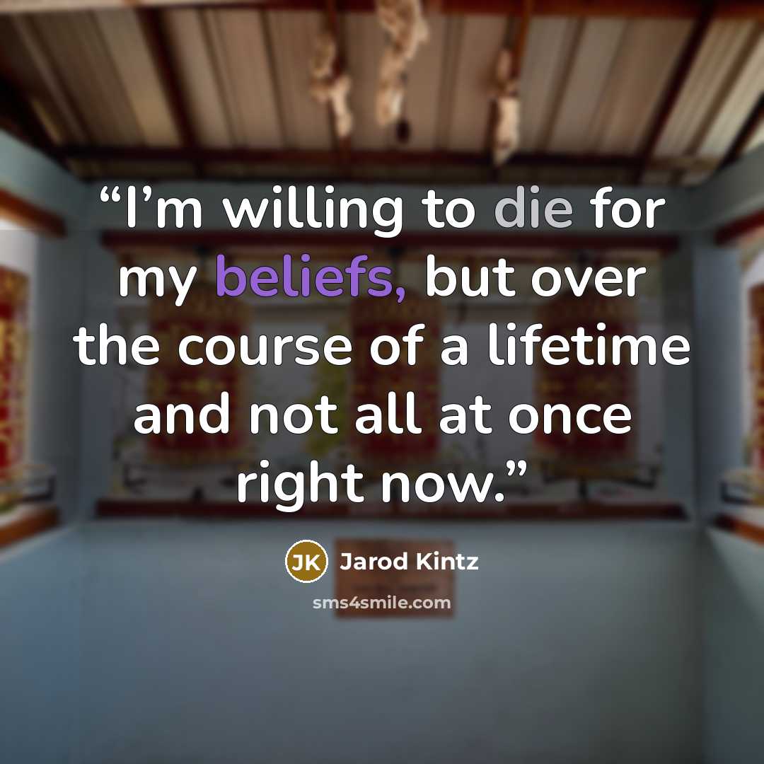 “I’m willing to die for my beliefs, but over the course of a lifetime and not all at once right now.” quote by Jarod Kintz