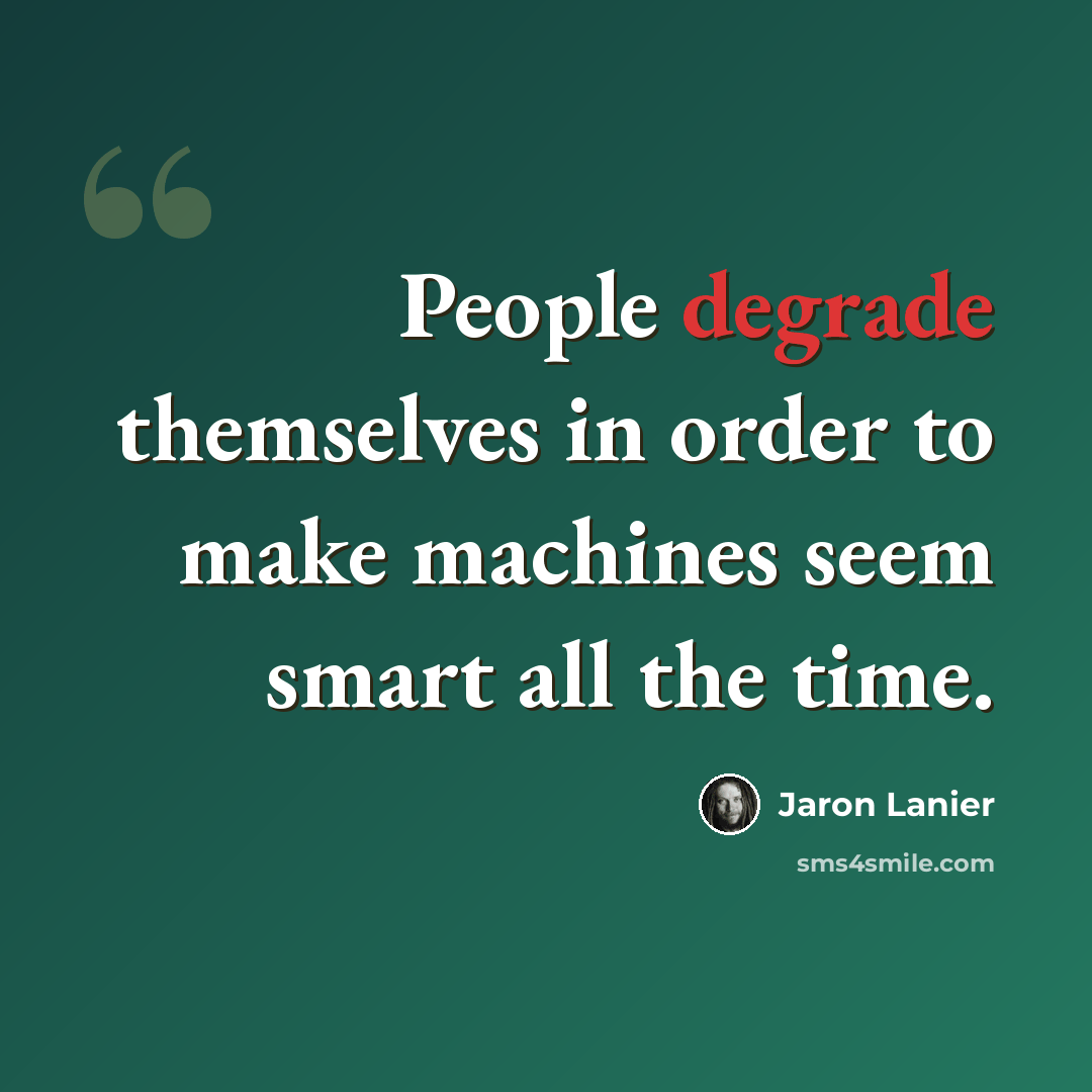 “People degrade themselves in order to make machines seem smart all the time.” quote by Jaron Lanier