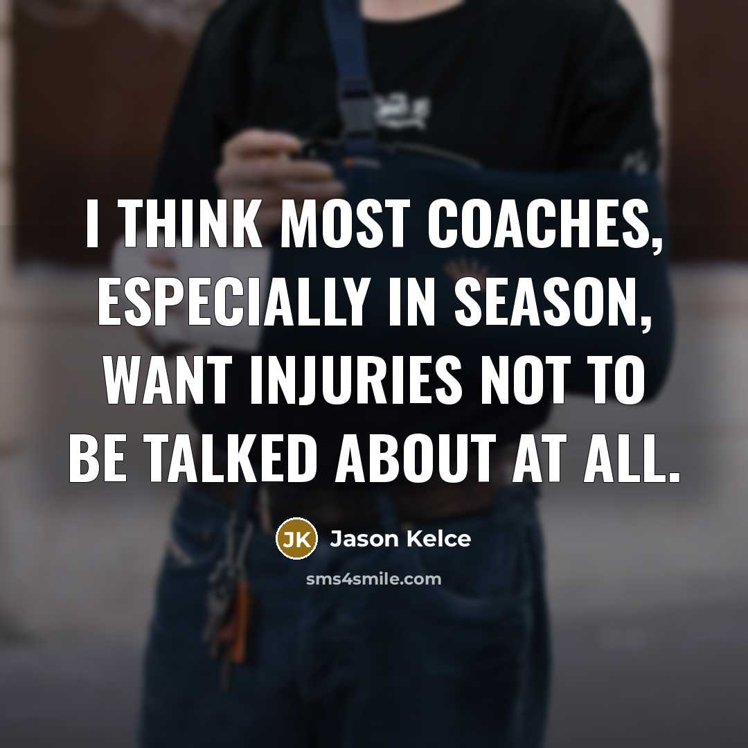 “I think most coaches, especially in season, want injuries not to be talked about at all.” quote by Jason Kelce