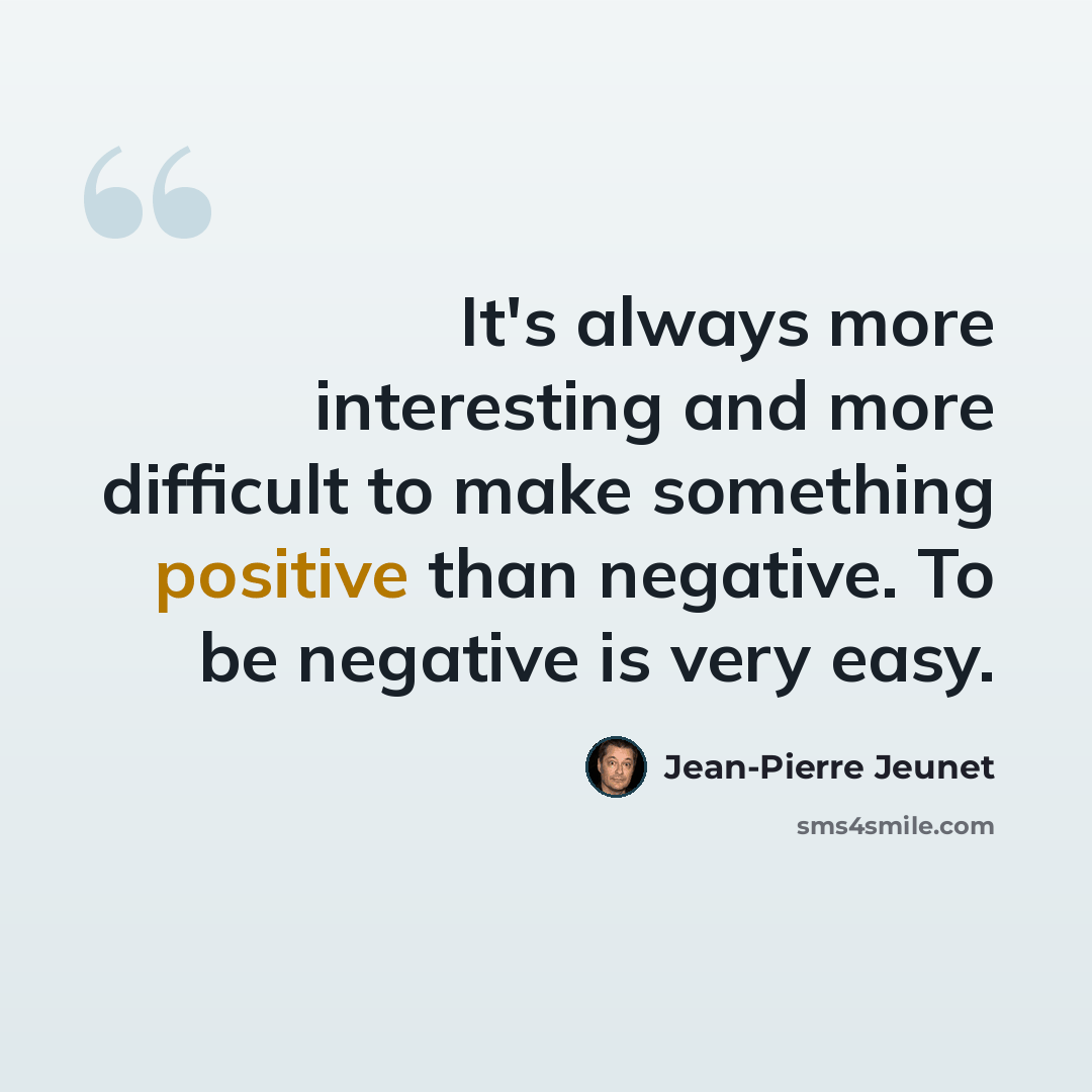 “It's always more interesting and more difficult to make something positive than negative. To be negative is very easy.” quote by Jean-Pierre Jeunet