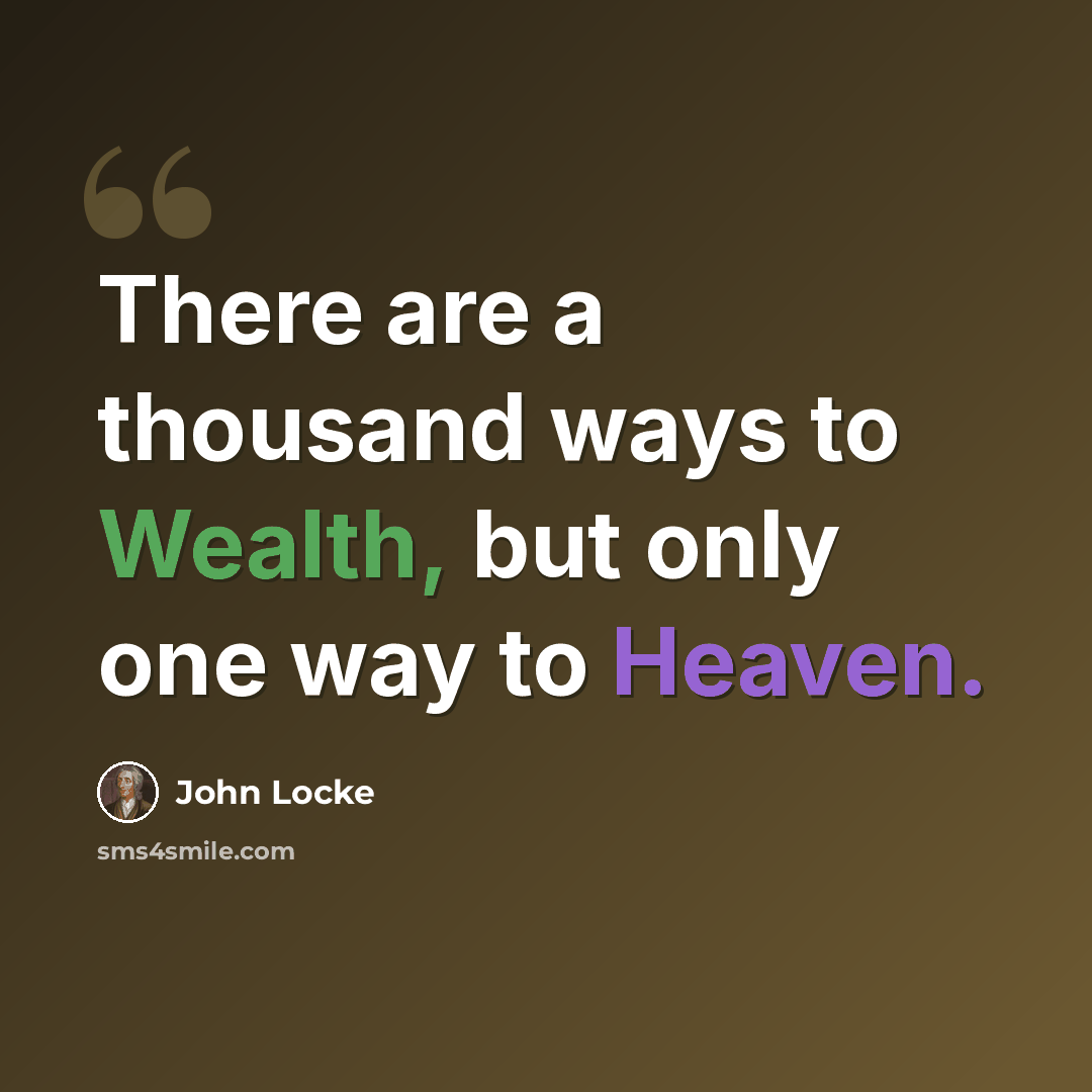 “There are a thousand ways to Wealth, but only one way to Heaven.” quote by John Locke