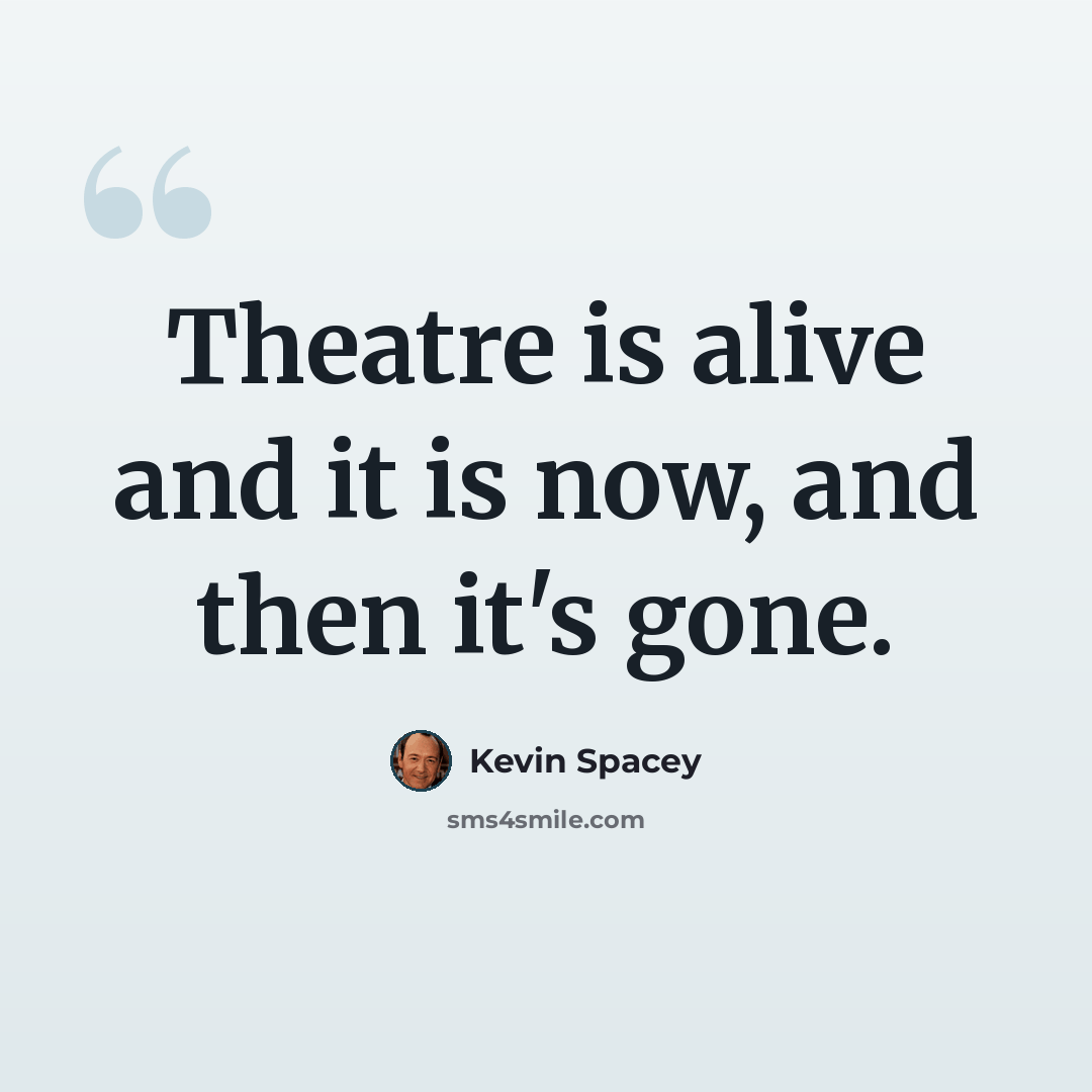 “Theatre is alive and it is now, and then it's gone.” quote by Kevin Spacey