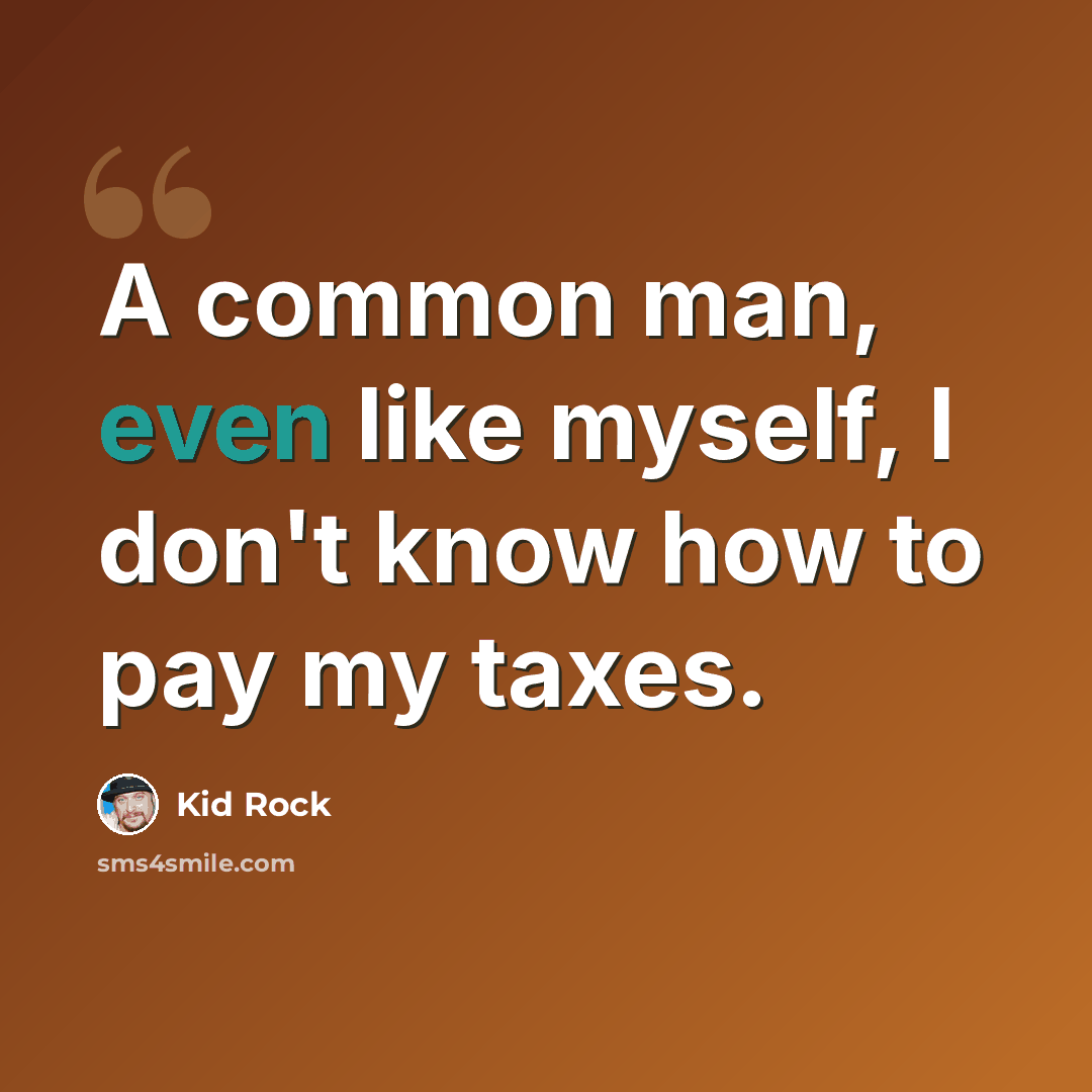 “A common man, even like myself, I don't know how to pay my taxes.” quote by Kid Rock