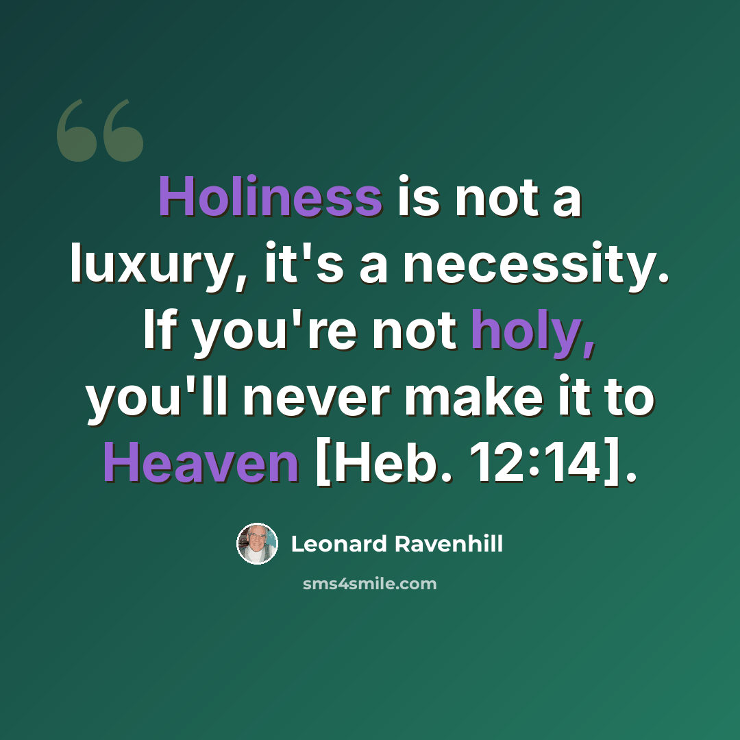 “Holiness is not a luxury, it's a necessity. If you're not holy, you'll never make it to Heaven [Heb. 12:14].” quote by Leonard Ravenhill
