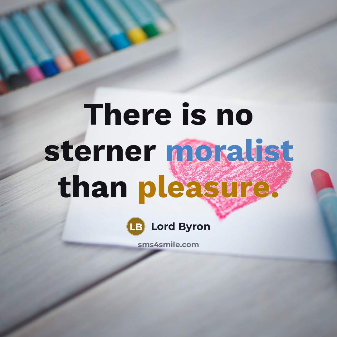 “There is no sterner moralist than pleasure.” quote by Lord Byron