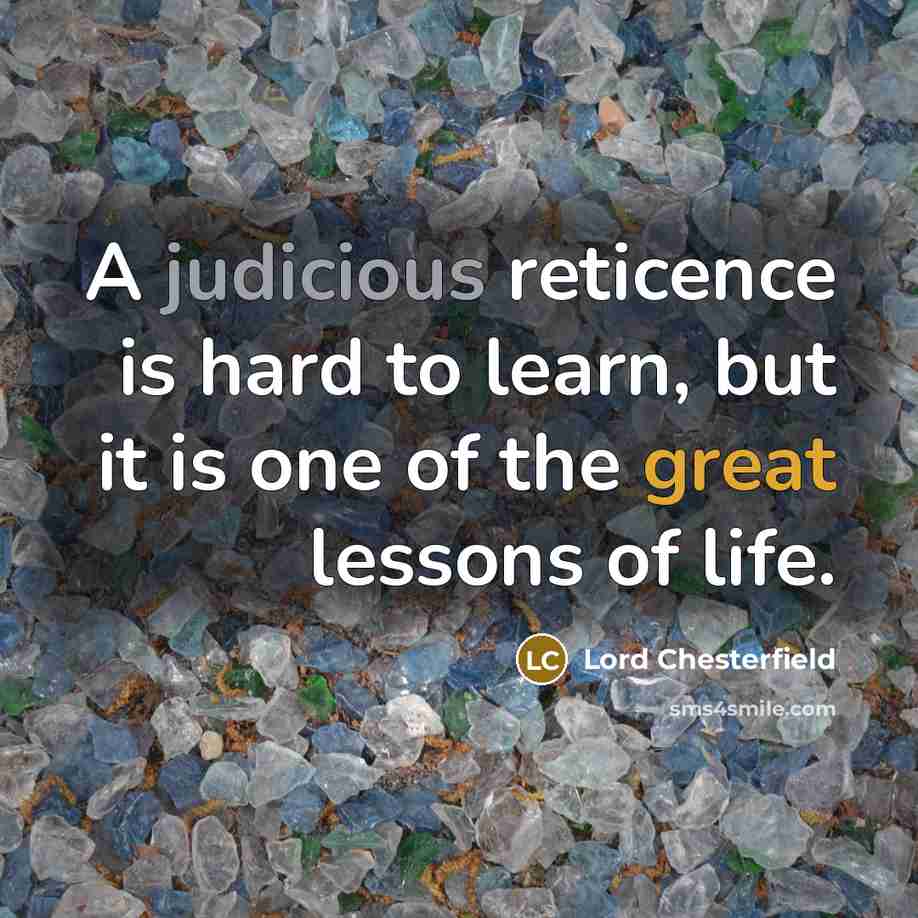 “A judicious reticence is hard to learn, but it is one of the great lessons of life.” quote by Lord Chesterfield