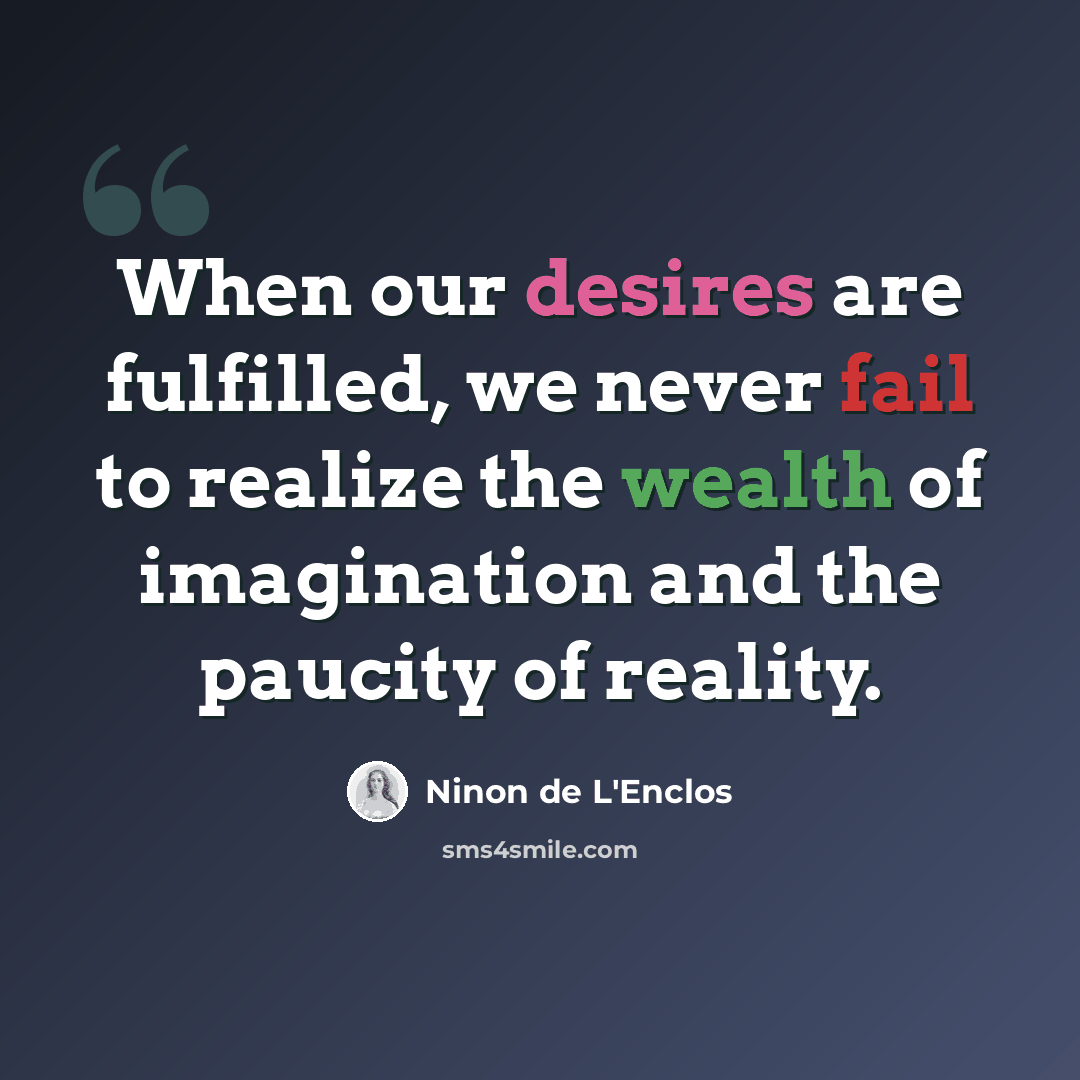 “When our desires are fulfilled, we never fail to realize the wealth of imagination and the paucity of reality.” quote by Ninon de L'Enclos