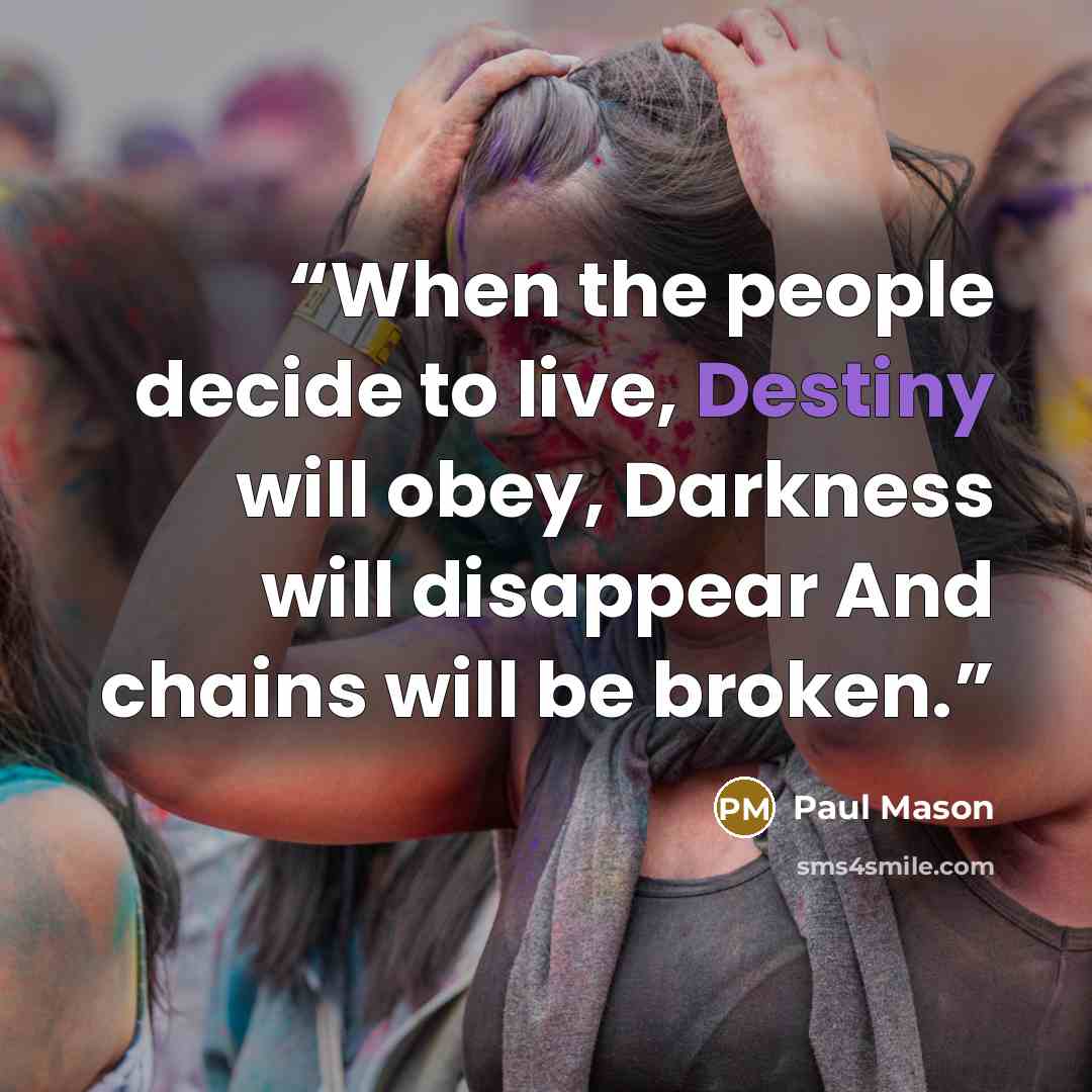 “When the people decide to live, Destiny will obey, Darkness will disappear And chains will be broken.” quote by Paul Mason