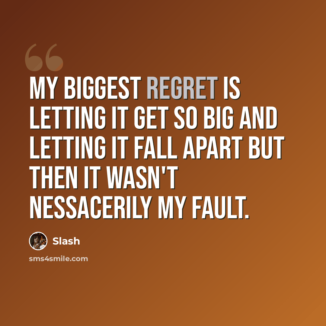 “My biggest regret is letting it get so big and letting it fall apart but then it wasn't nessacerily my fault.” quote by Slash