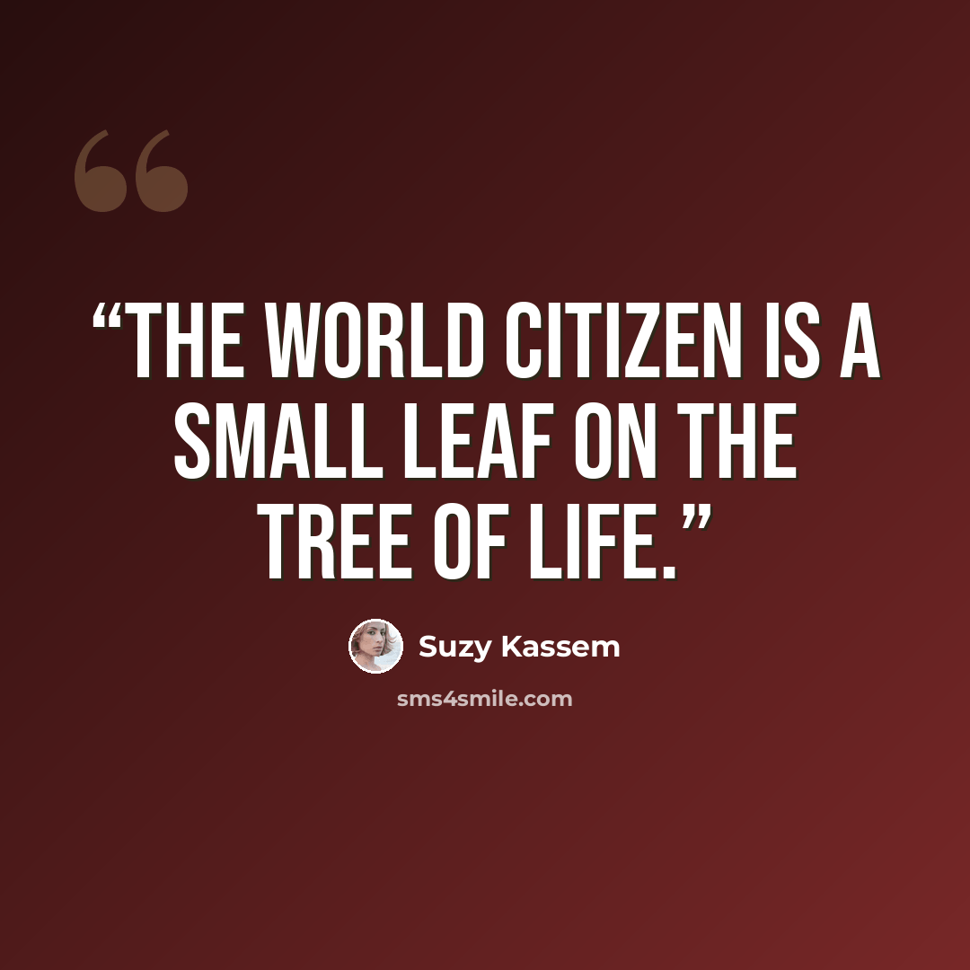 “The world citizen is a small leaf on the tree of life.” quote by Suzy Kassem