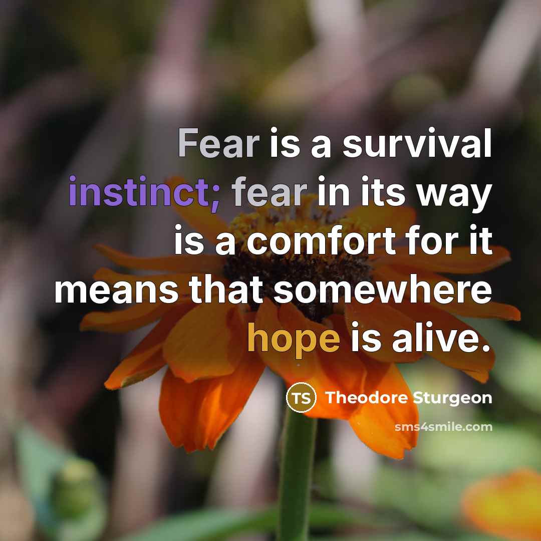 “Fear is a survival instinct; fear in its way is a comfort for it means that somewhere hope is alive.” quote by Theodore Sturgeon