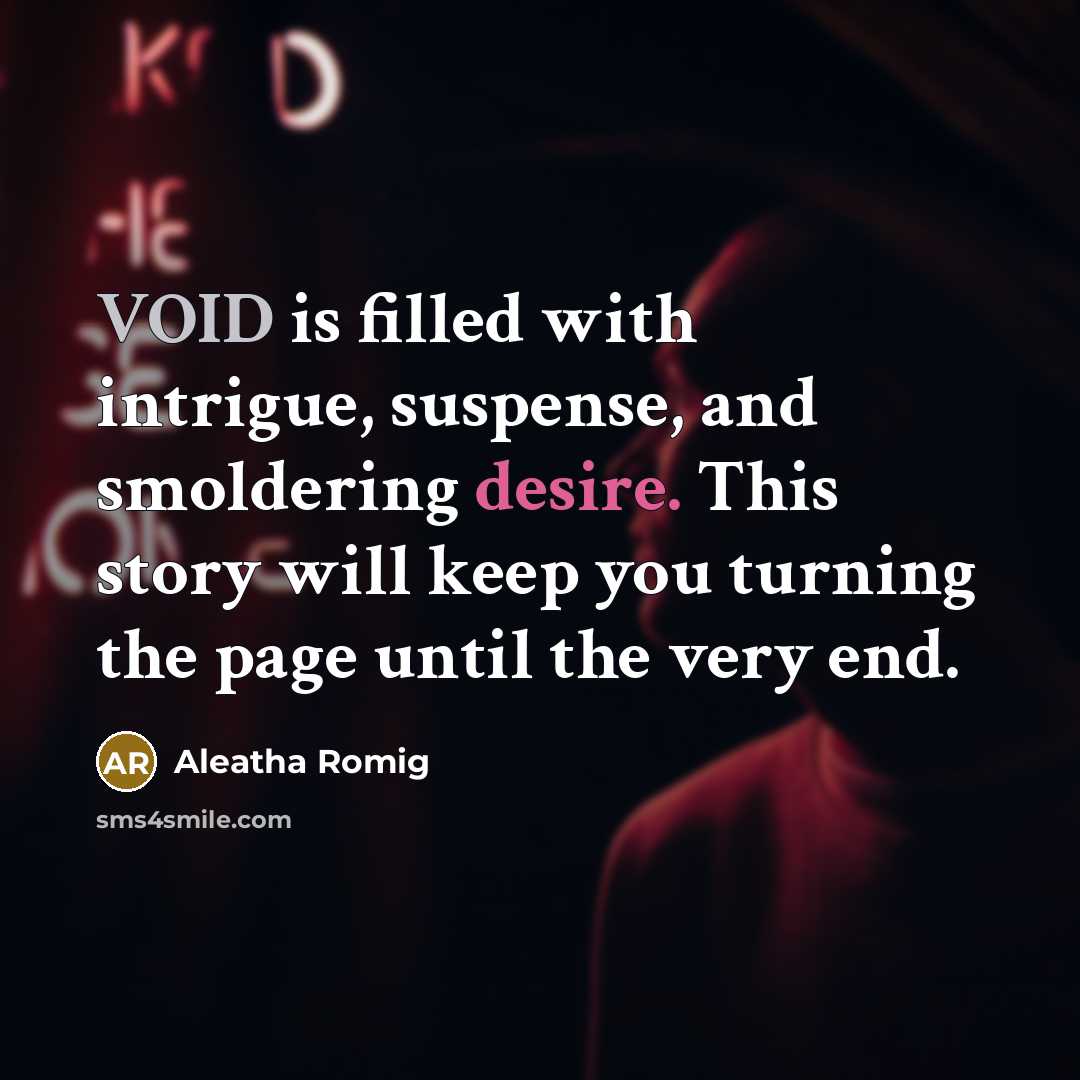 “VOID is filled with intrigue, suspense, and smoldering desire. This story will keep you turning the page until the very end.” quote by Aleatha Romig