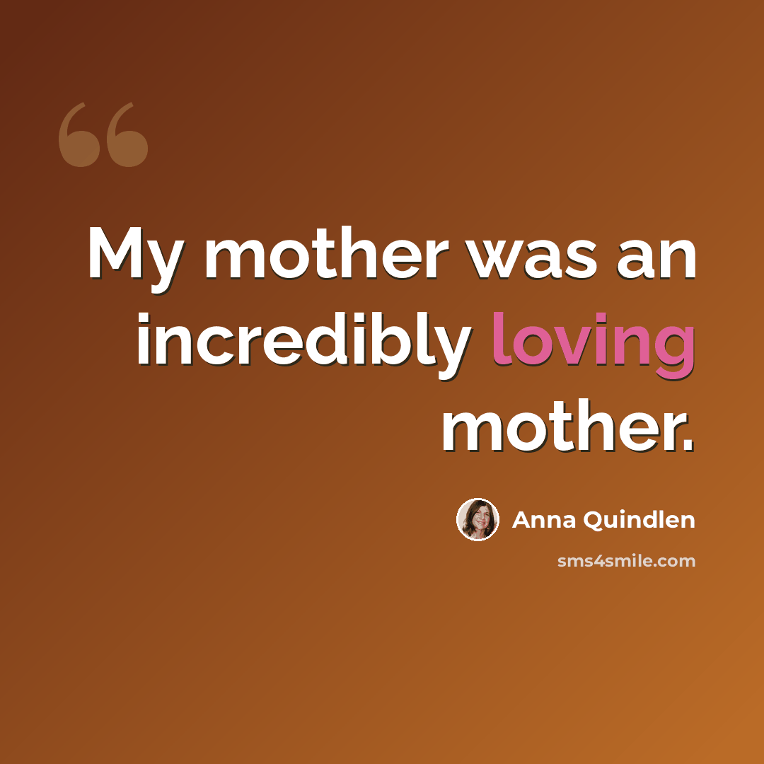 “My mother was an incredibly loving mother.” quote by Anna Quindlen