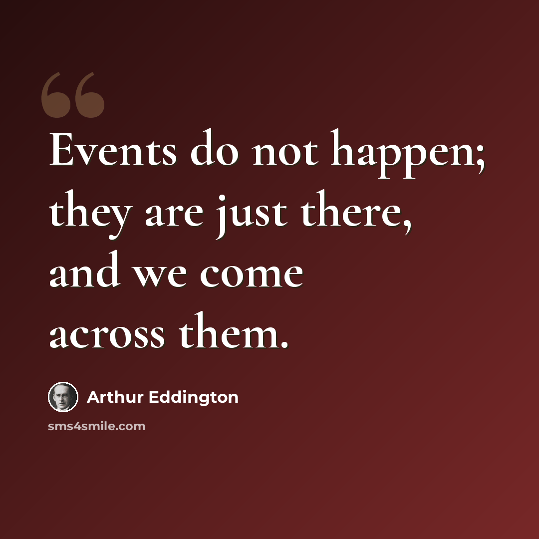 “Events do not happen; they are just there, and we come across them.” quote by Arthur Eddington