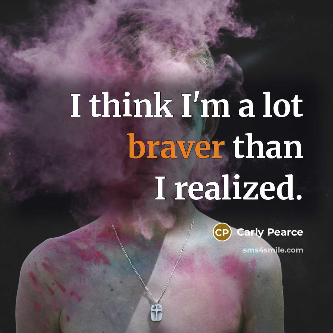 “I think I'm a lot braver than I realized.” quote by Carly Pearce
