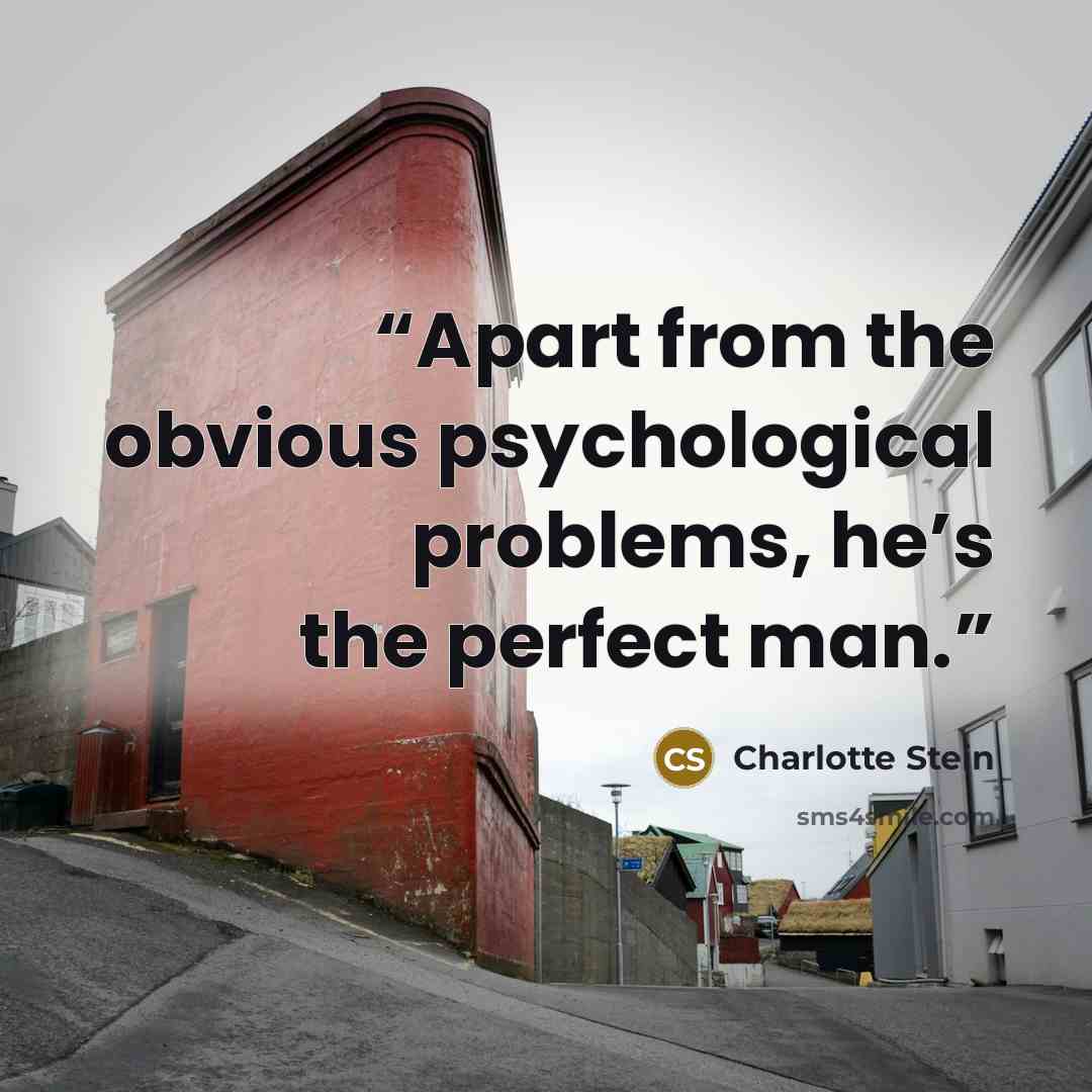 “Apart from the obvious psychological problems, he’s the perfect man.” quote by Charlotte Stein