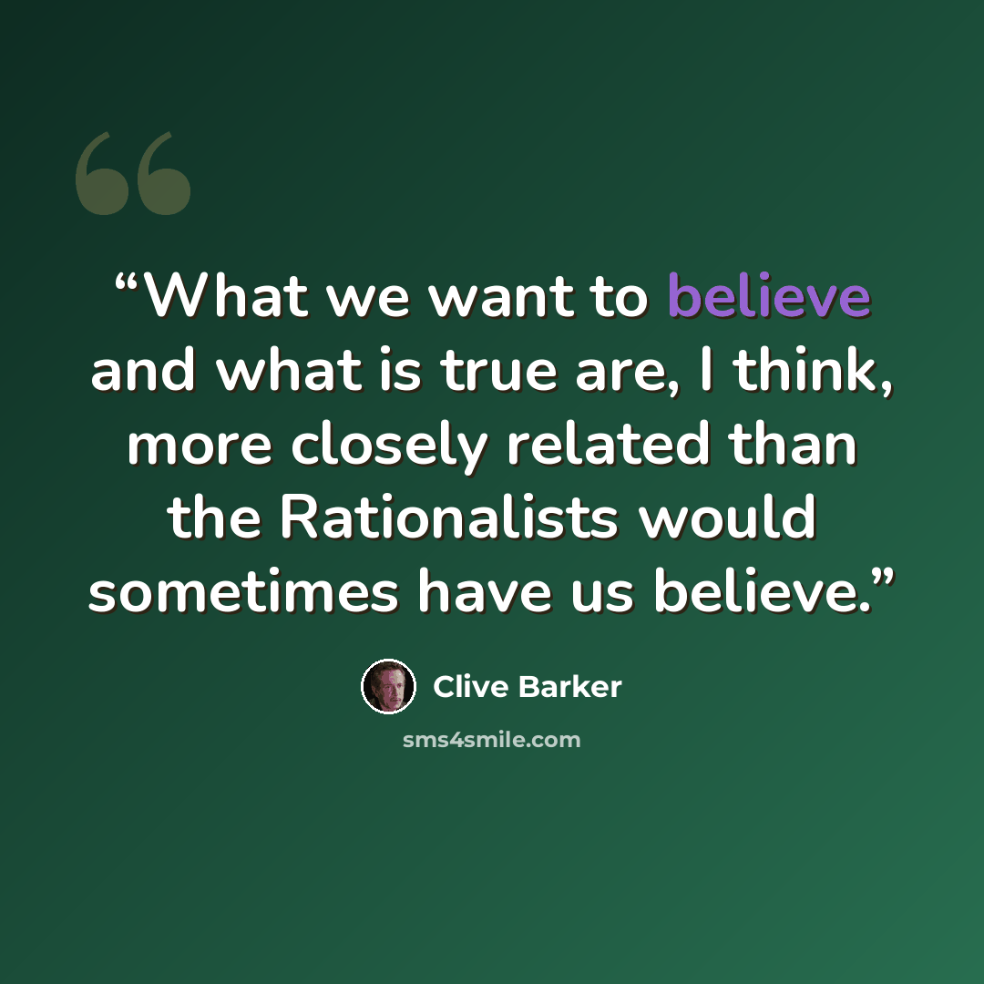 “What we want to believe and what is true are, I think, more closely related than the Rationalists would sometimes have us believe.” quote by Clive Barker