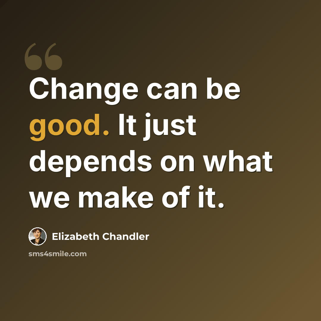 “Change can be good. It just depends on what we make of it.” quote by Elizabeth Chandler