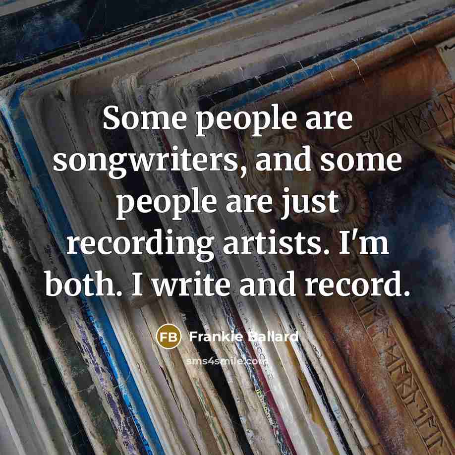 “Some people are songwriters, and some people are just recording artists. I'm both. I write and record.” quote by Frankie Ballard