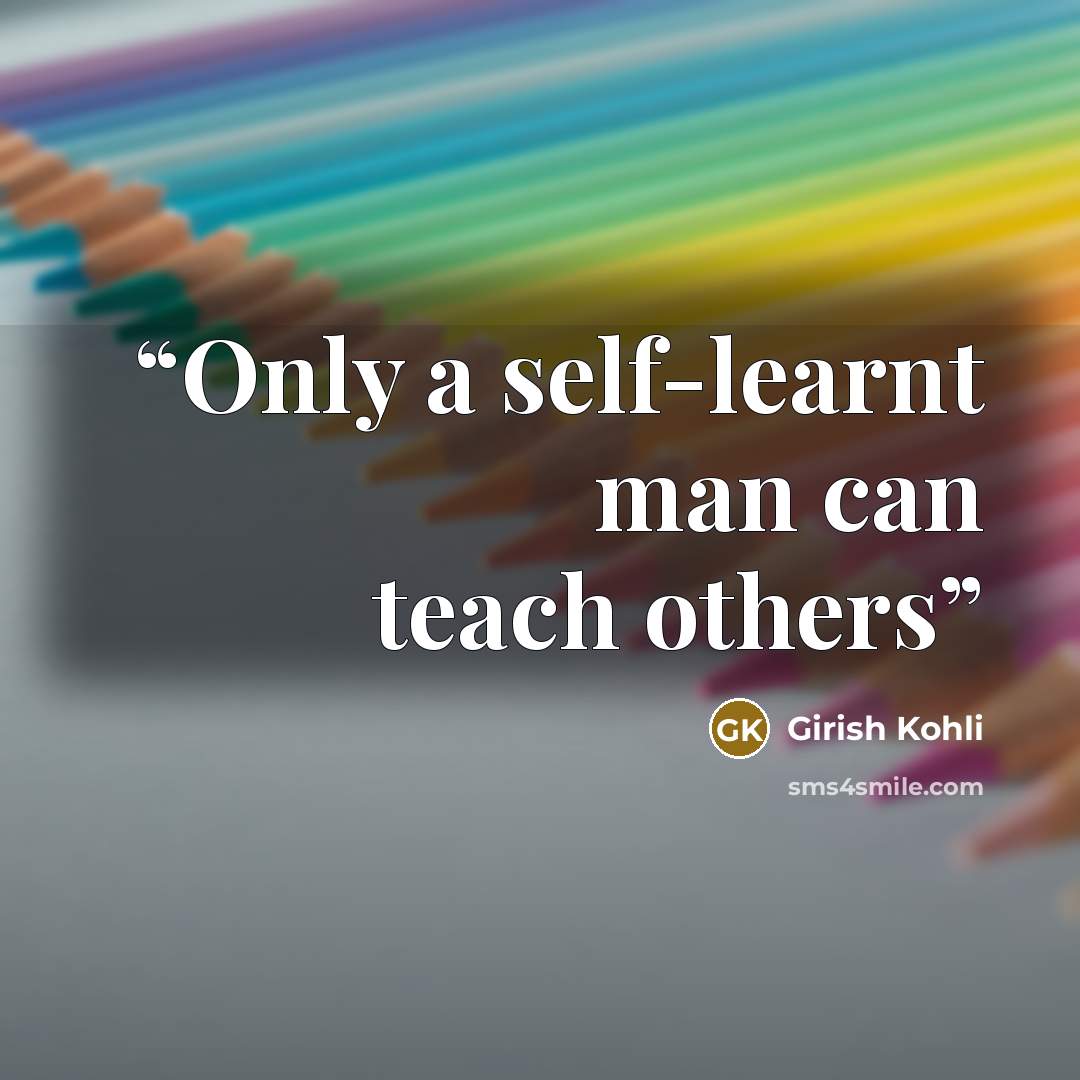 “Only a self-learnt man can teach others” quote by girish kohli