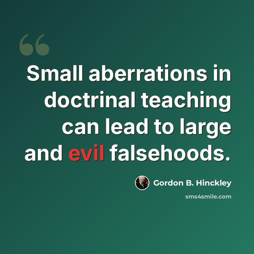 “Small aberrations in doctrinal teaching can lead to large and evil falsehoods.” quote by Gordon B. Hinckley