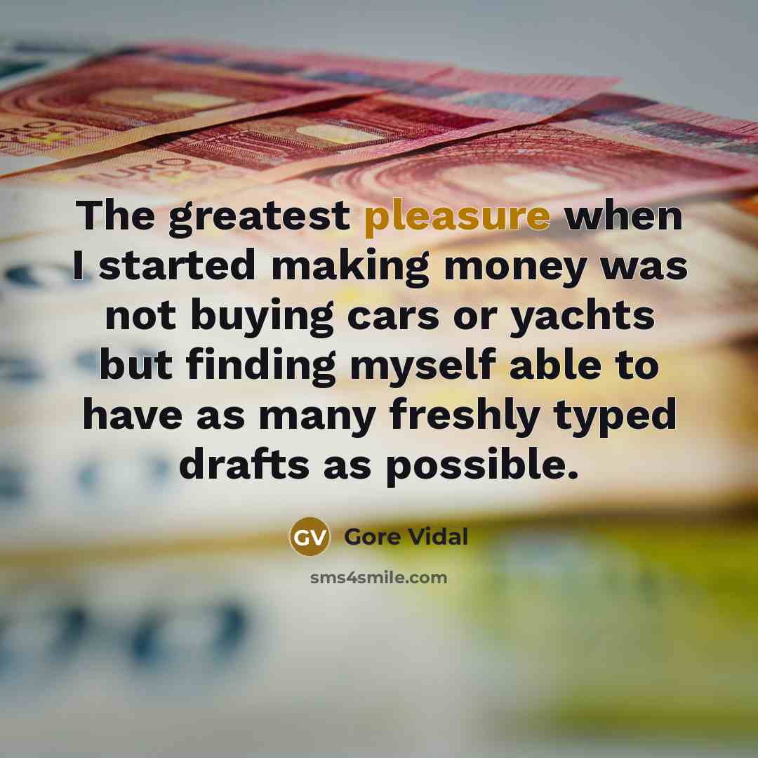 “The greatest pleasure when I started making money was not buying cars or yachts but finding myself able to have as many freshly typed drafts as possible.” quote by Gore Vidal