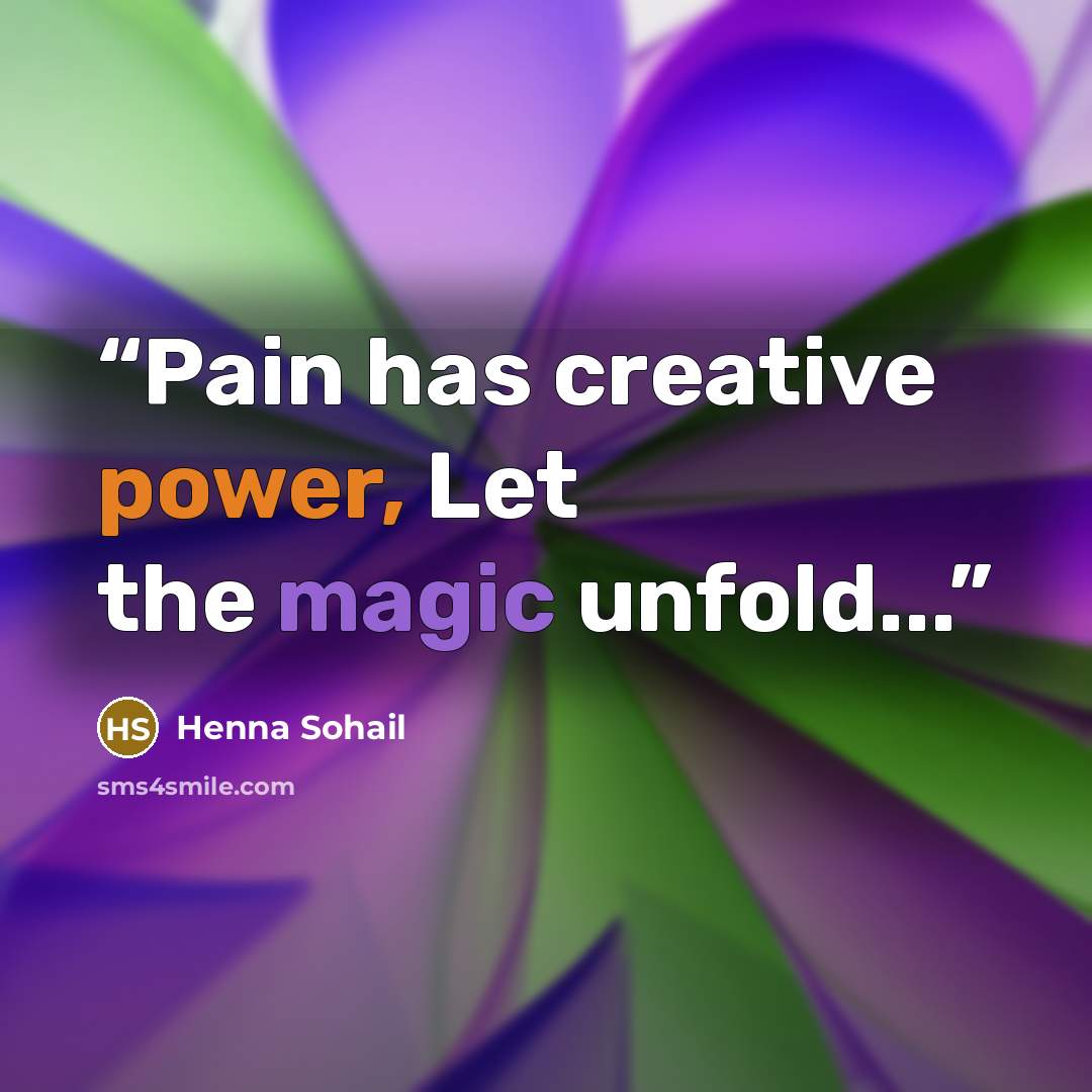 “Pain has creative power, Let the magic unfold...” quote by Henna Sohail