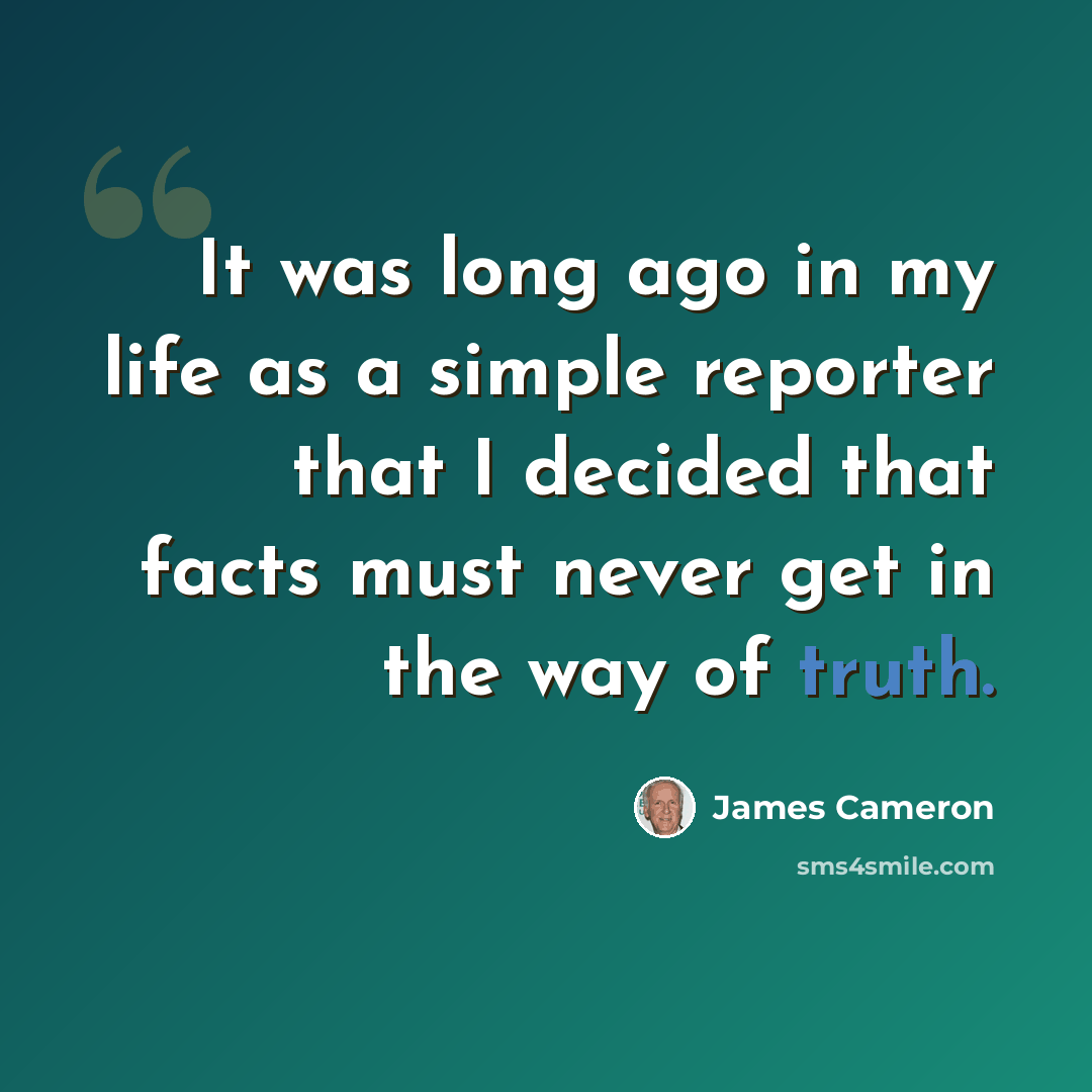 “It was long ago in my life as a simple reporter that I decided that facts must never get in the way of truth.” quote by James Cameron