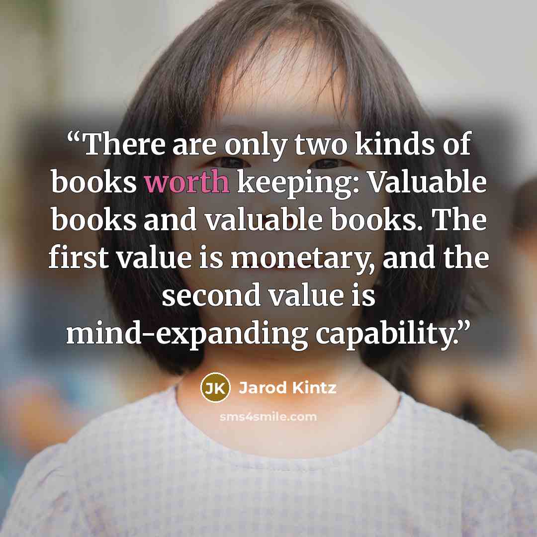 “There are only two kinds of books worth keeping: Valuable books and valuable books. The first value is monetary, and the second value is mind-expanding capability.” quote by Jarod Kintz