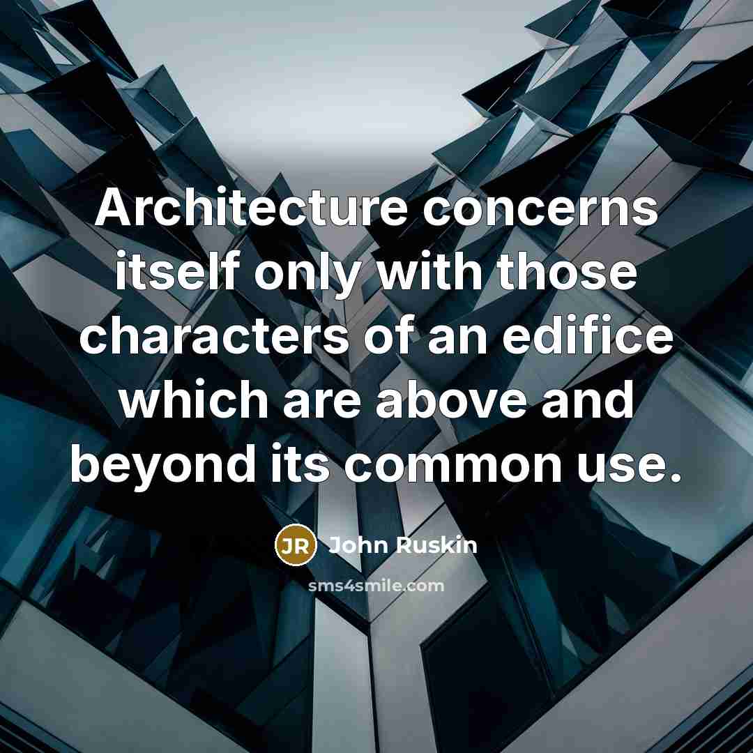 “Architecture concerns itself only with those characters of an edifice which are above and beyond its common use.” quote by John Ruskin