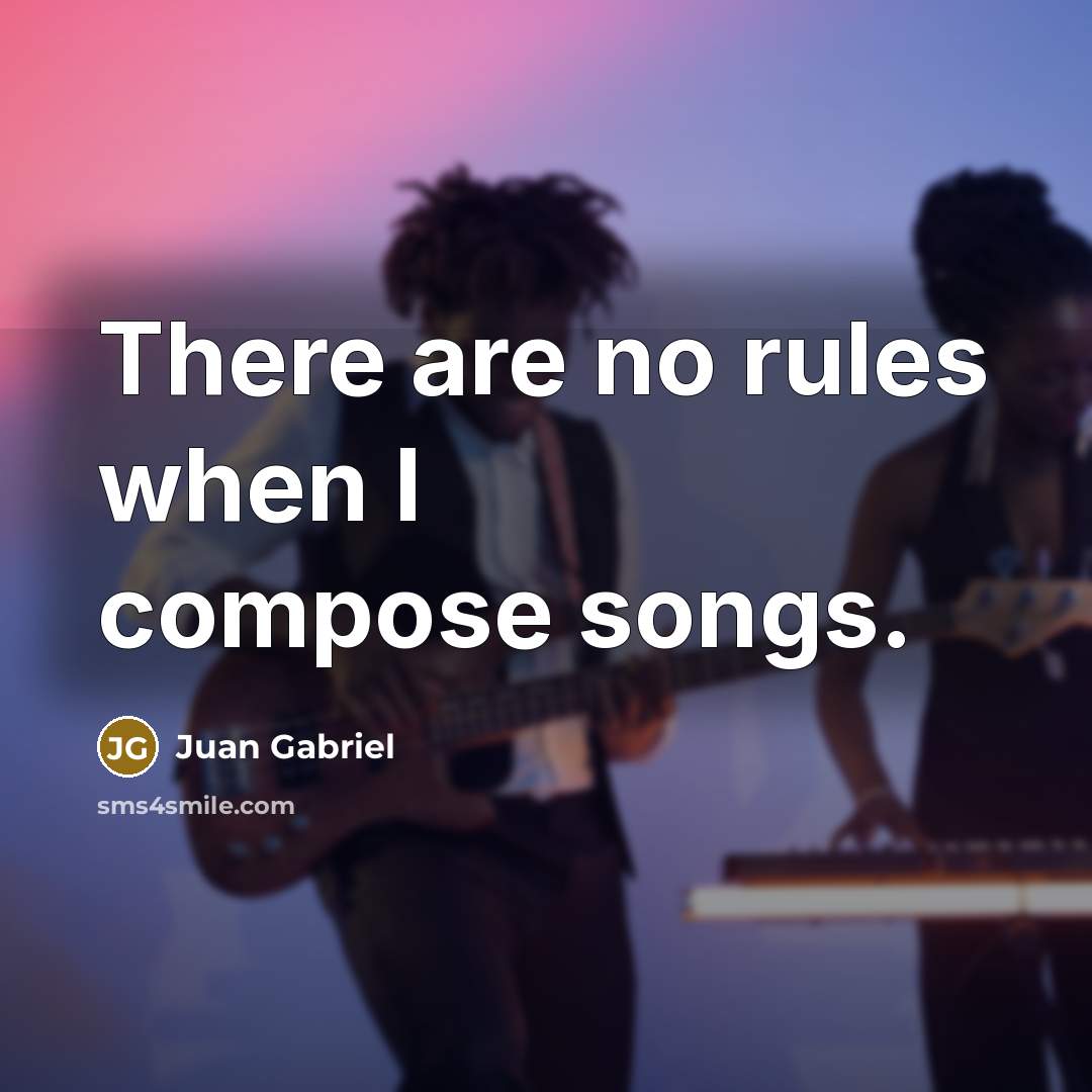 “There are no rules when I compose songs.” quote by Juan Gabriel