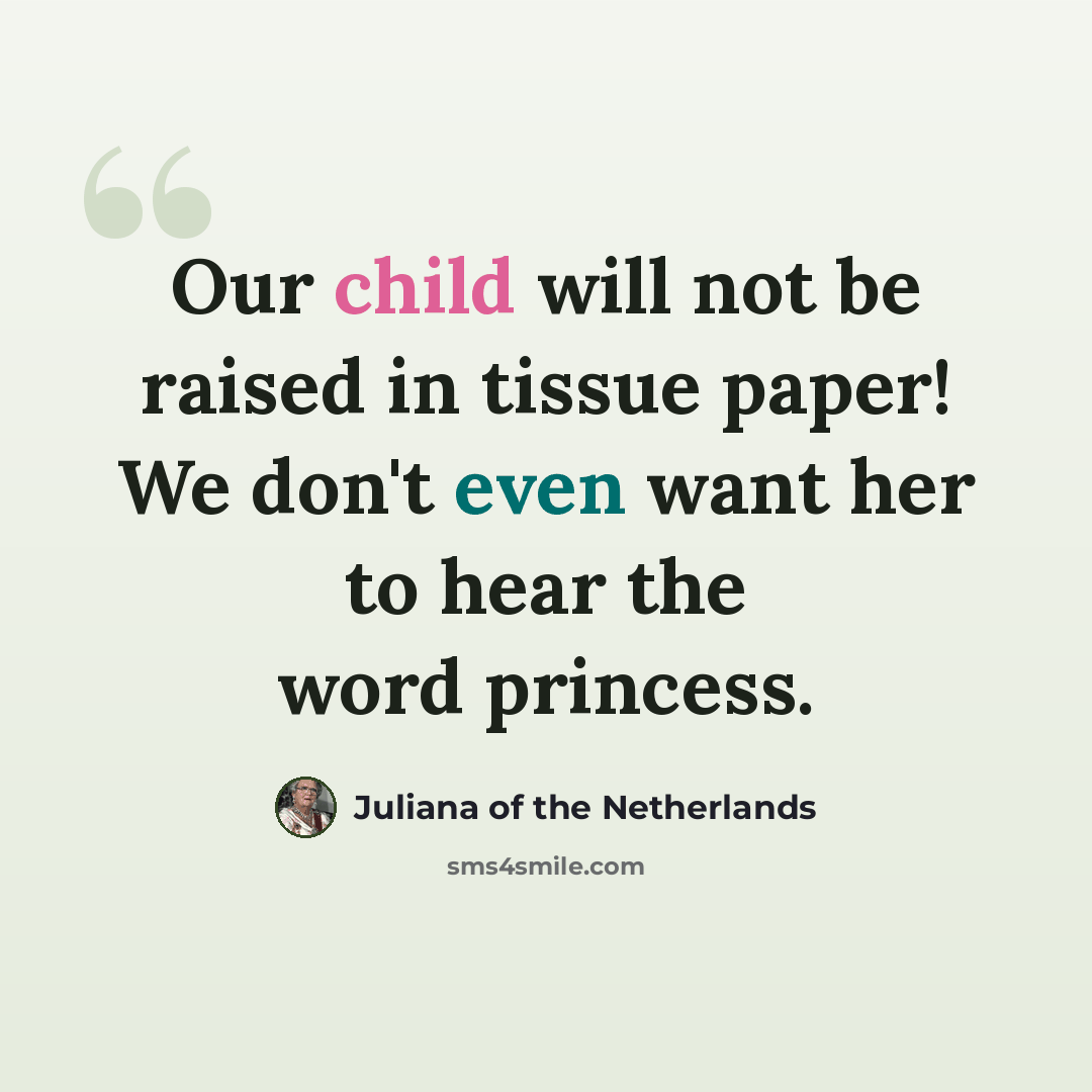 “Our child will not be raised in tissue paper! We don't even want her to hear the word princess.” quote by Juliana of the Netherlands