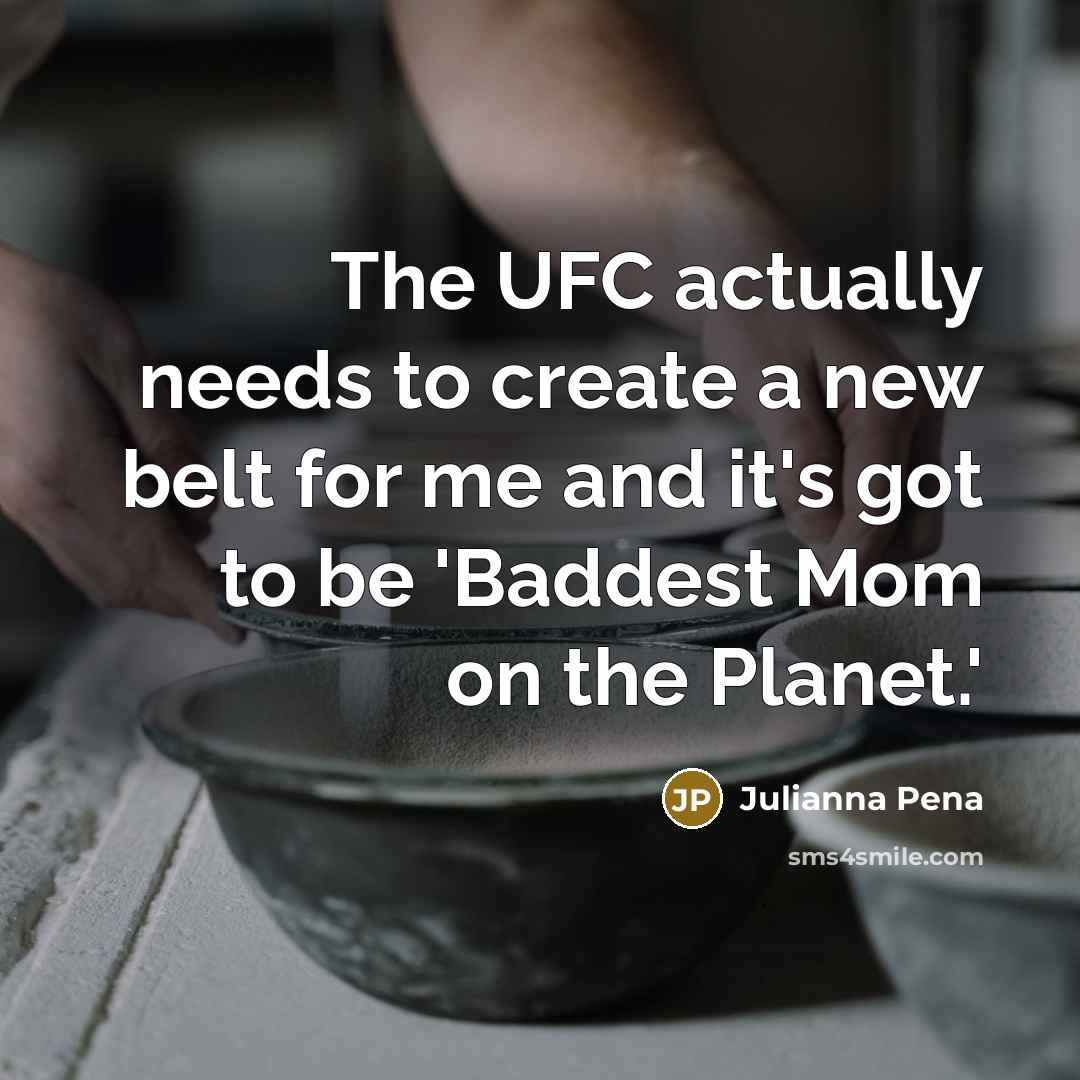 “The UFC actually needs to create a new belt for me and it's got to be 'Baddest Mom on the Planet.'” quote by Julianna Pena