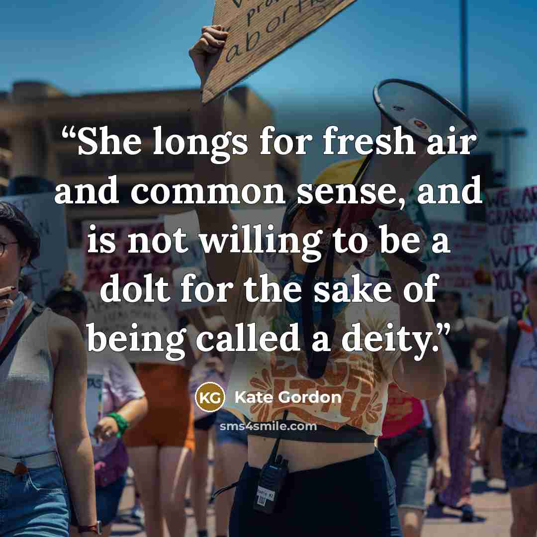 “She longs for fresh air and common sense, and is not willing to be a dolt for the sake of being called a deity.” quote by Kate Gordon