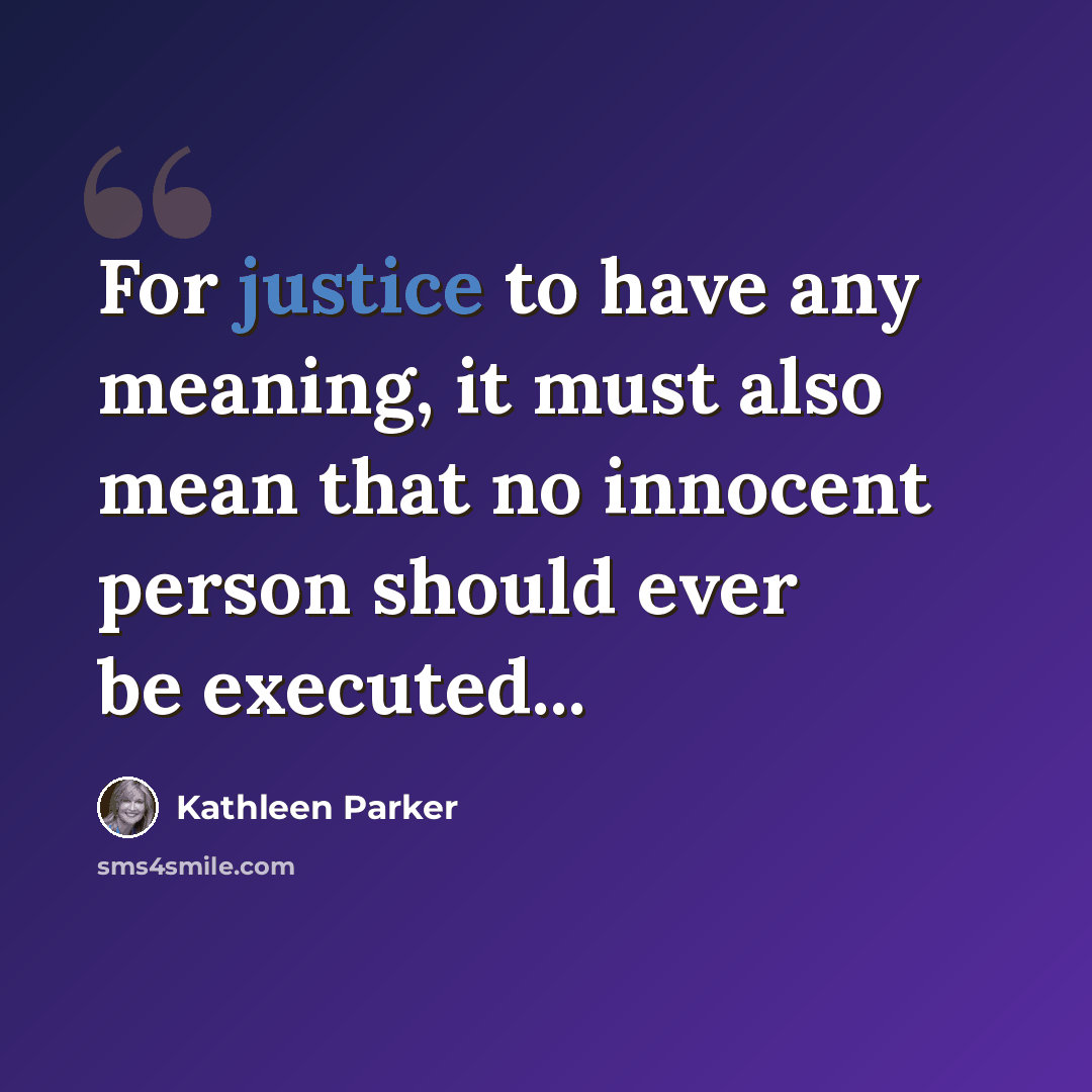 “For justice to have any meaning, it must also mean that no innocent person should ever be executed...” quote by Kathleen Parker