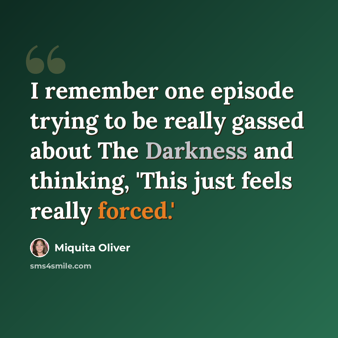 “I remember one episode trying to be really gassed about The Darkness and thinking, 'This just feels really forced.'” quote by Miquita Oliver