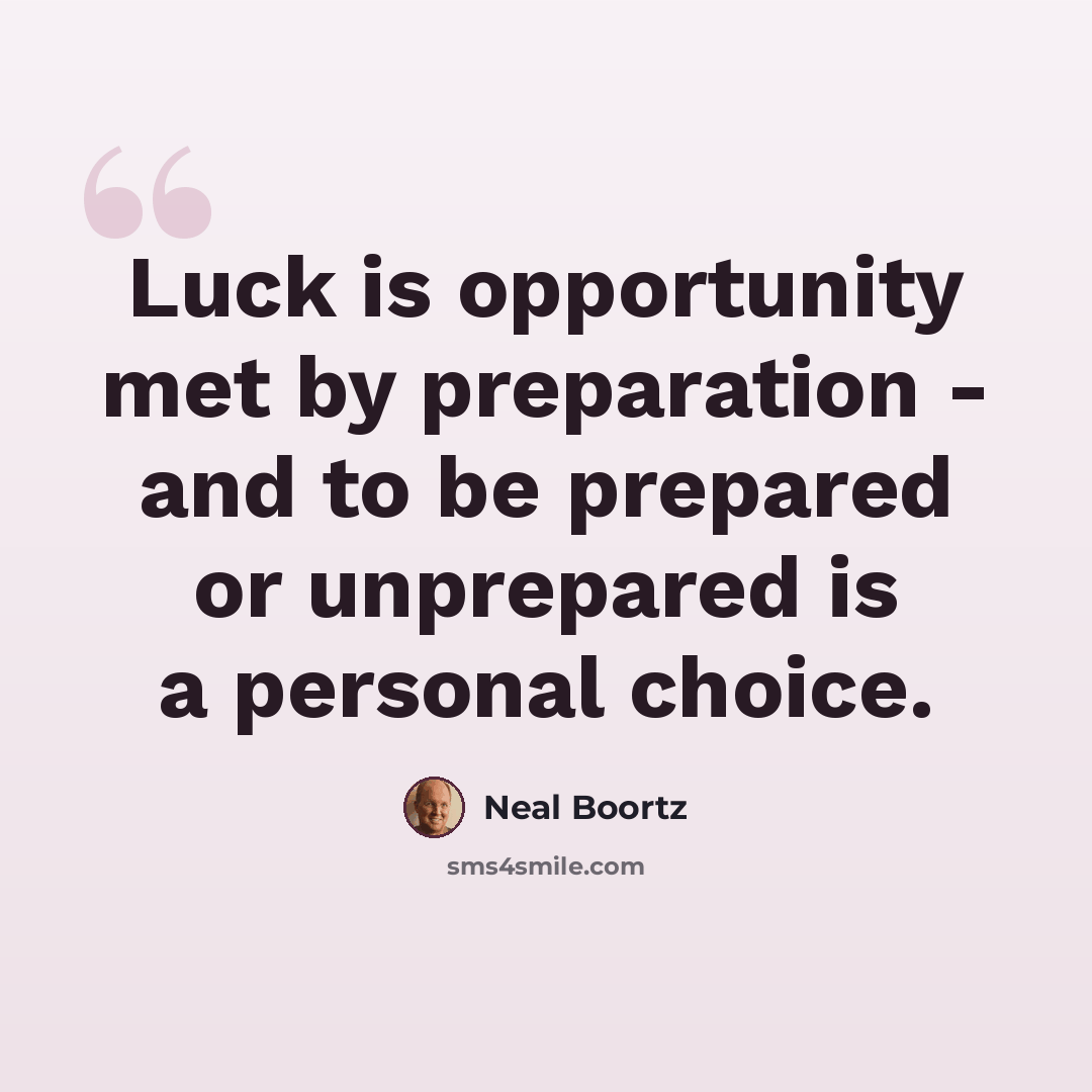 “Luck is opportunity met by preparation - and to be prepared or unprepared is a personal choice.” quote by Neal Boortz