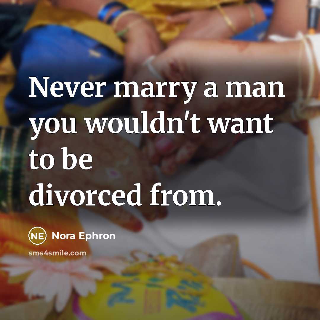 “Never marry a man you wouldn't want to be divorced from.” quote by Nora Ephron