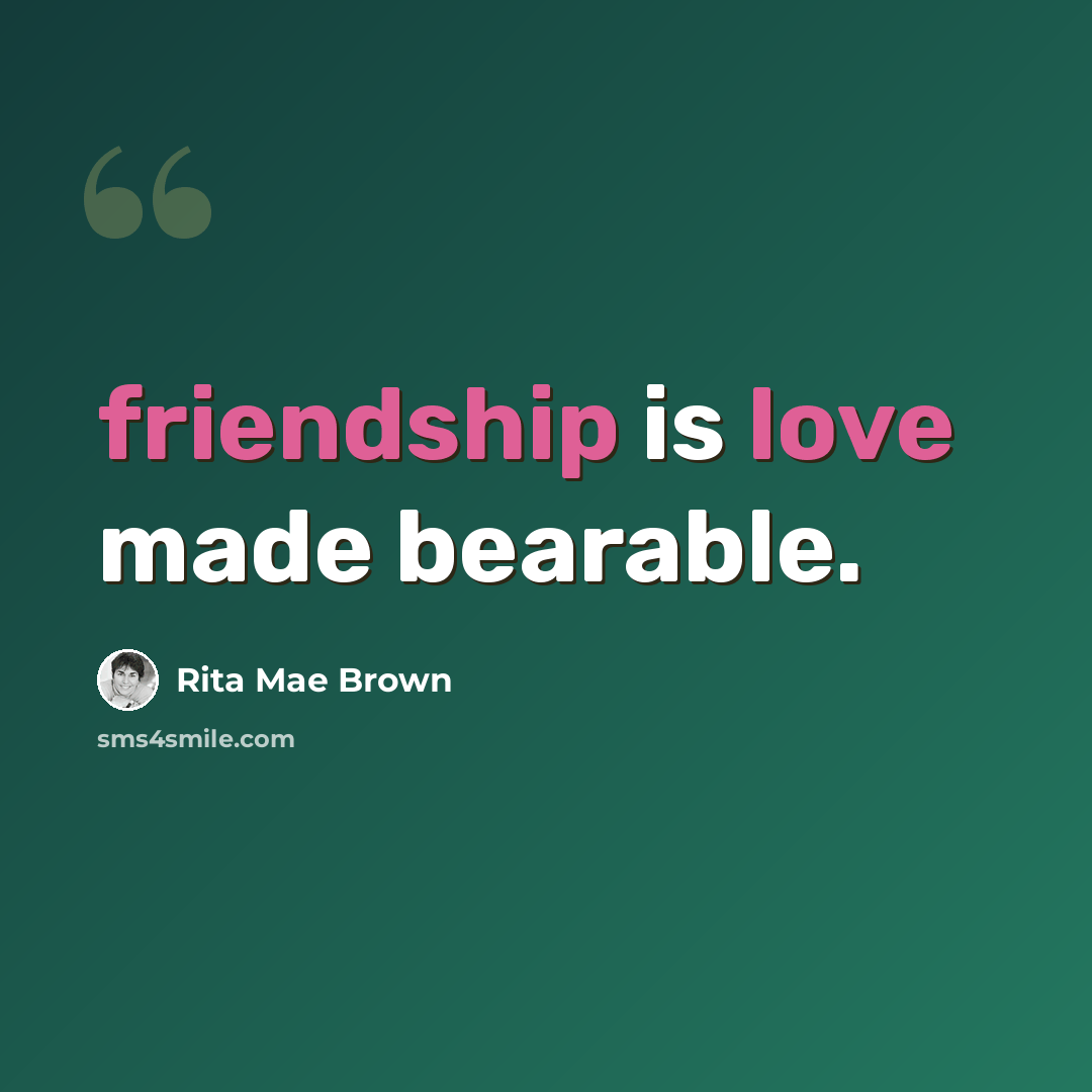 “friendship is love made bearable.” quote by Rita Mae Brown