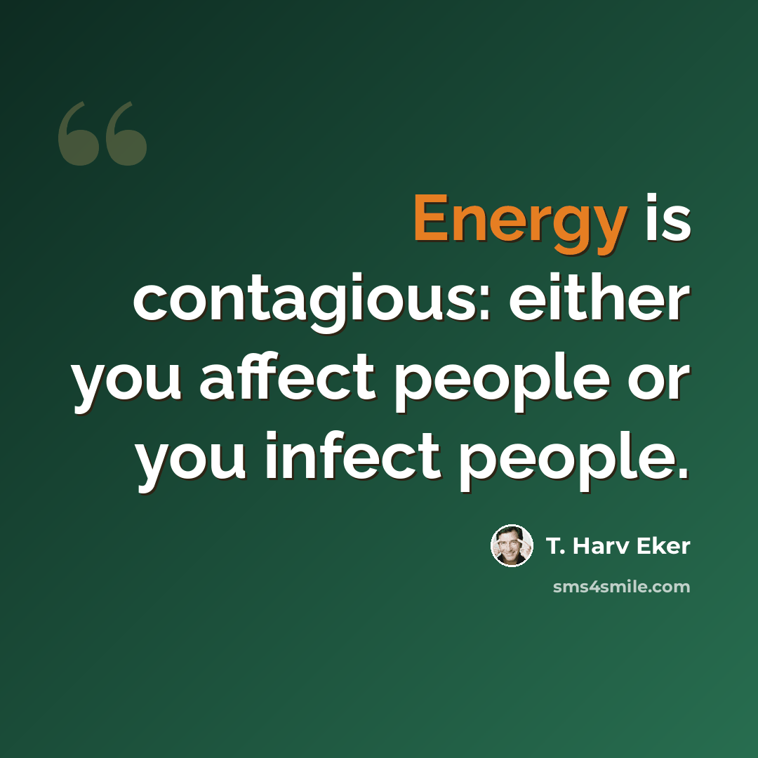 “Energy is contagious: either you affect people or you infect people.” quote by T. Harv Eker
