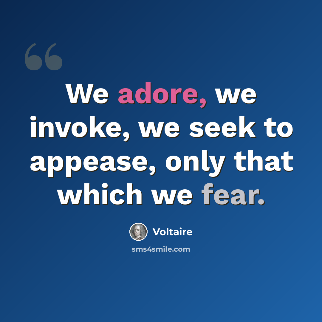 “We adore, we invoke, we seek to appease, only that which we fear.” quote by Voltaire