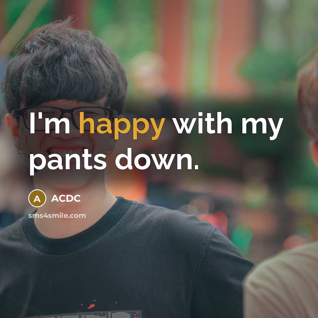 “I'm happy with my pants down.” quote by ACDC