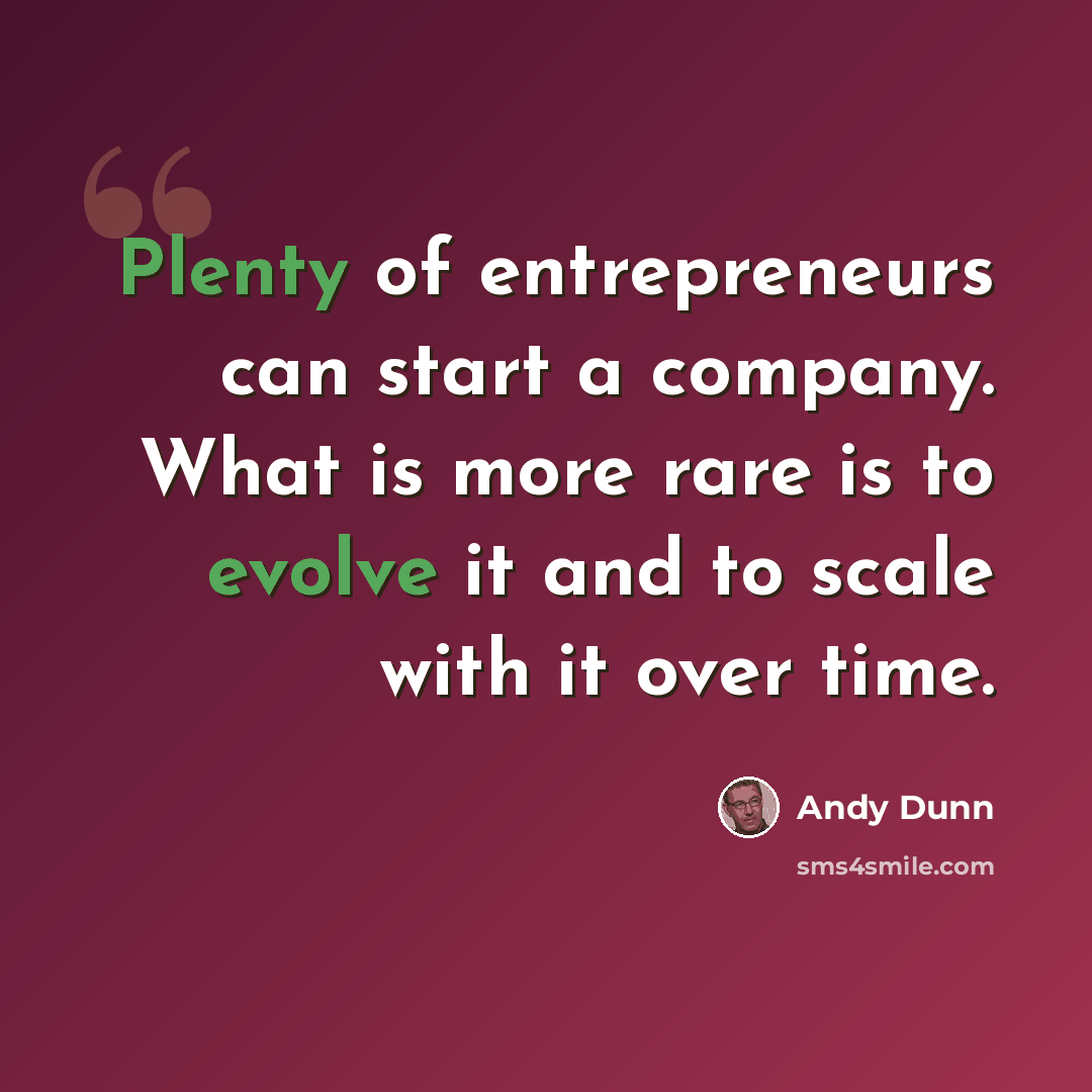 “Plenty of entrepreneurs can start a company. What is more rare is to evolve it and to scale with it over time.” quote by Andy Dunn