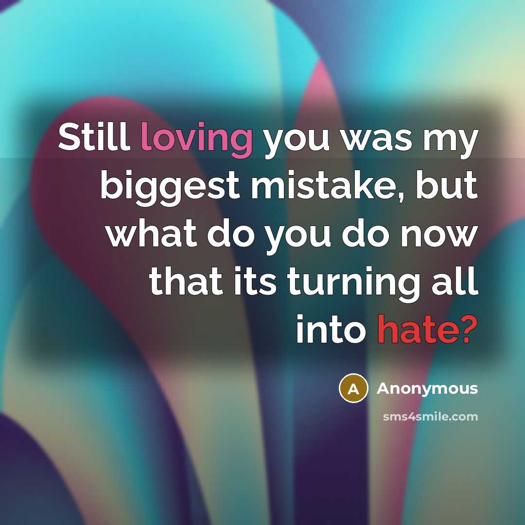 “Still loving you was my biggest mistake, but what do you do now that its turning all into hate?” quote by Anonymous