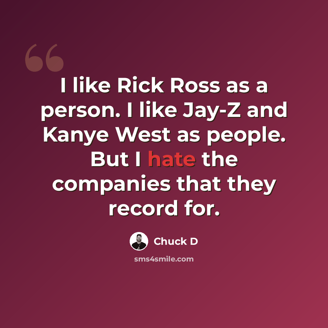 “I like Rick Ross as a person. I like Jay-Z and Kanye West as people. But I hate the companies that they record for.” quote by Chuck D