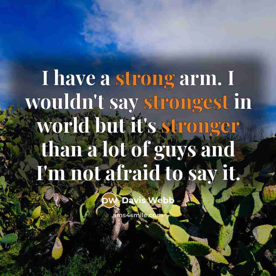 “I have a strong arm. I wouldn't say strongest in world but it's stronger than a lot of guys and I'm not afraid to say it.” quote by Davis Webb
